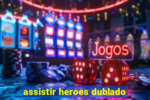 assistir heroes dublado